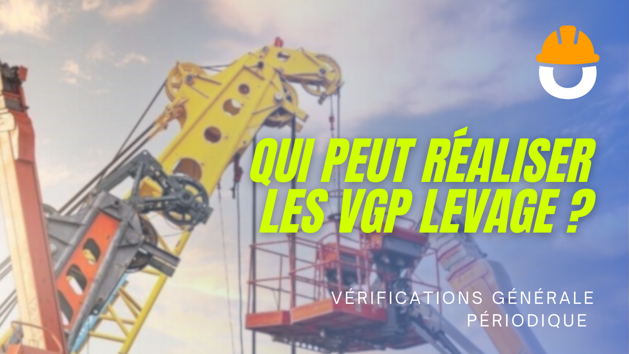 Qui peut réaliser les Vérifications Générales Périodiques (VGP) des engins de levage ?